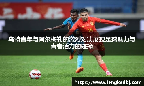 乌特青年与阿尔梅勒的激烈对决展现足球魅力与青春活力的碰撞